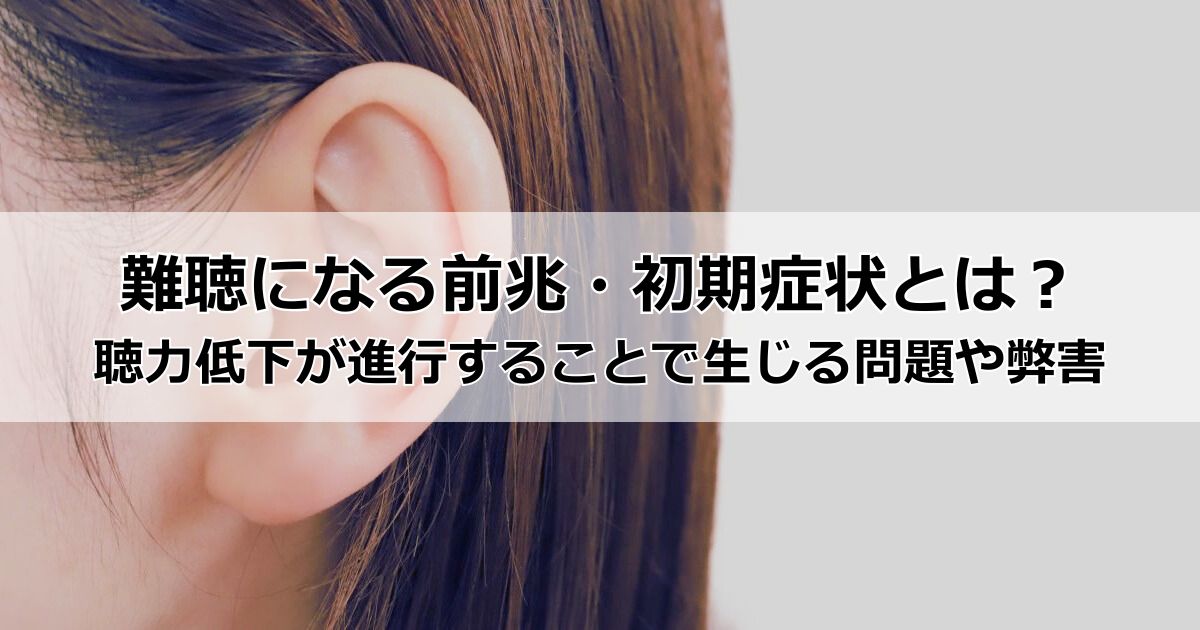難聴になる前兆・初期症状とは?耳鳴りや耳の閉塞感、平衡感覚など難聴や聴力低下が進行することで生じる問題や弊害