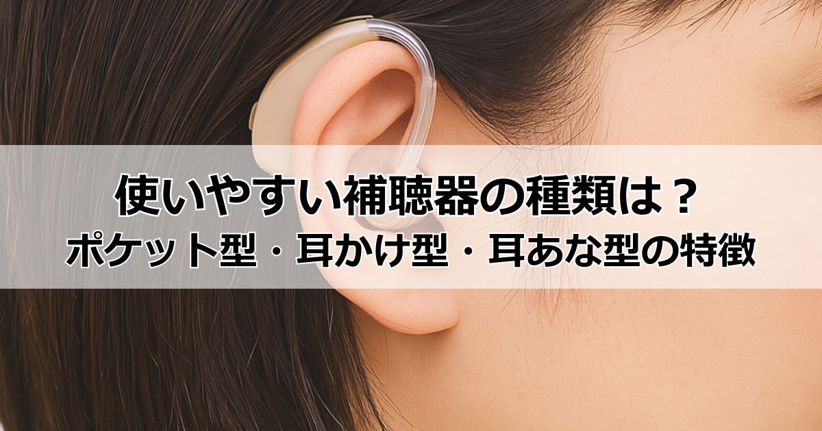 補聴器の種類は3つ。ポケット型・耳かけ型・耳あな型の特徴やメリット・デメリット、筆者の利用経験