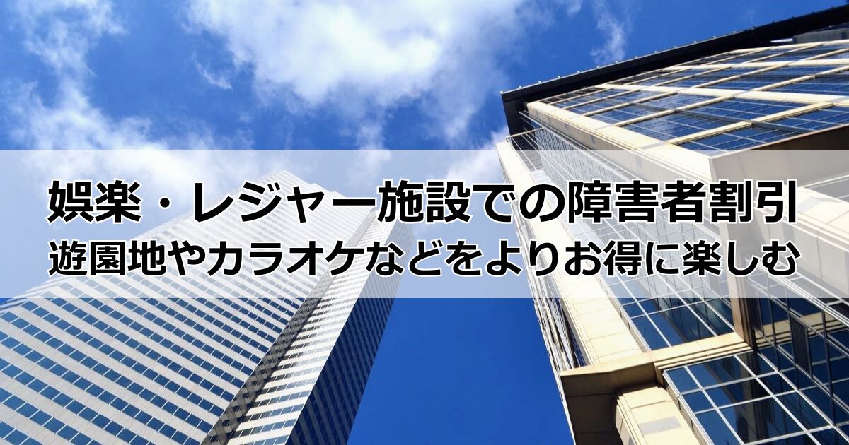 娯楽・レジャー施設での障害者割引は?遊園地やテーマパーク、カラオケをよりお得に楽しむ