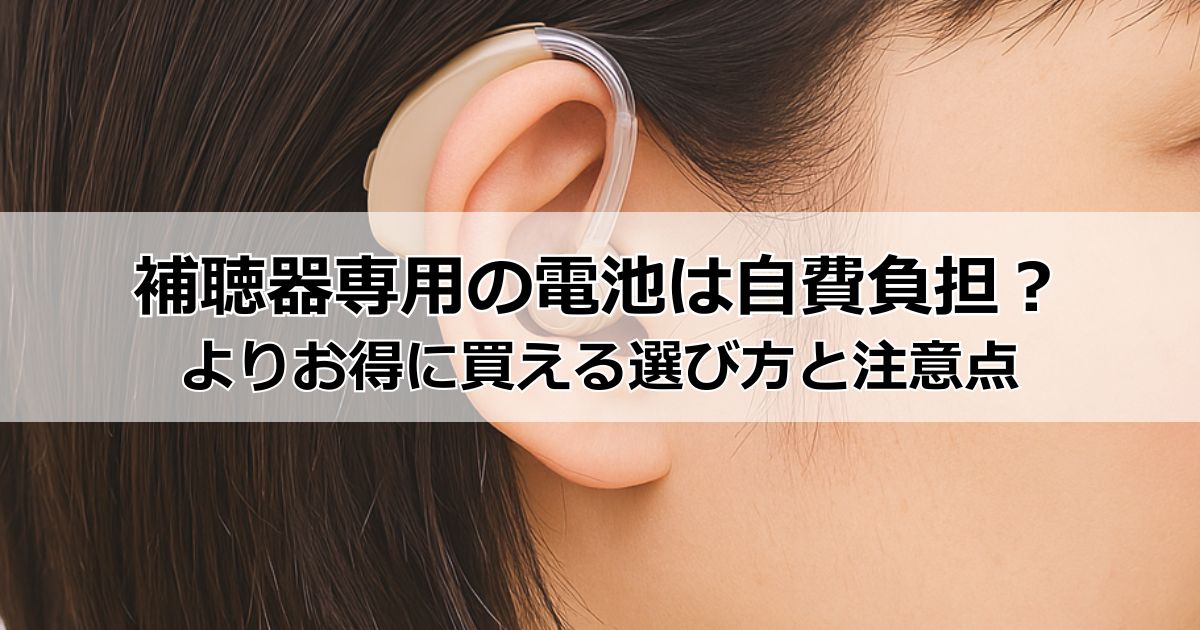 補聴器専用の電池は自費負担？3つある購入方法からよりお得に買える選び方と注意点
