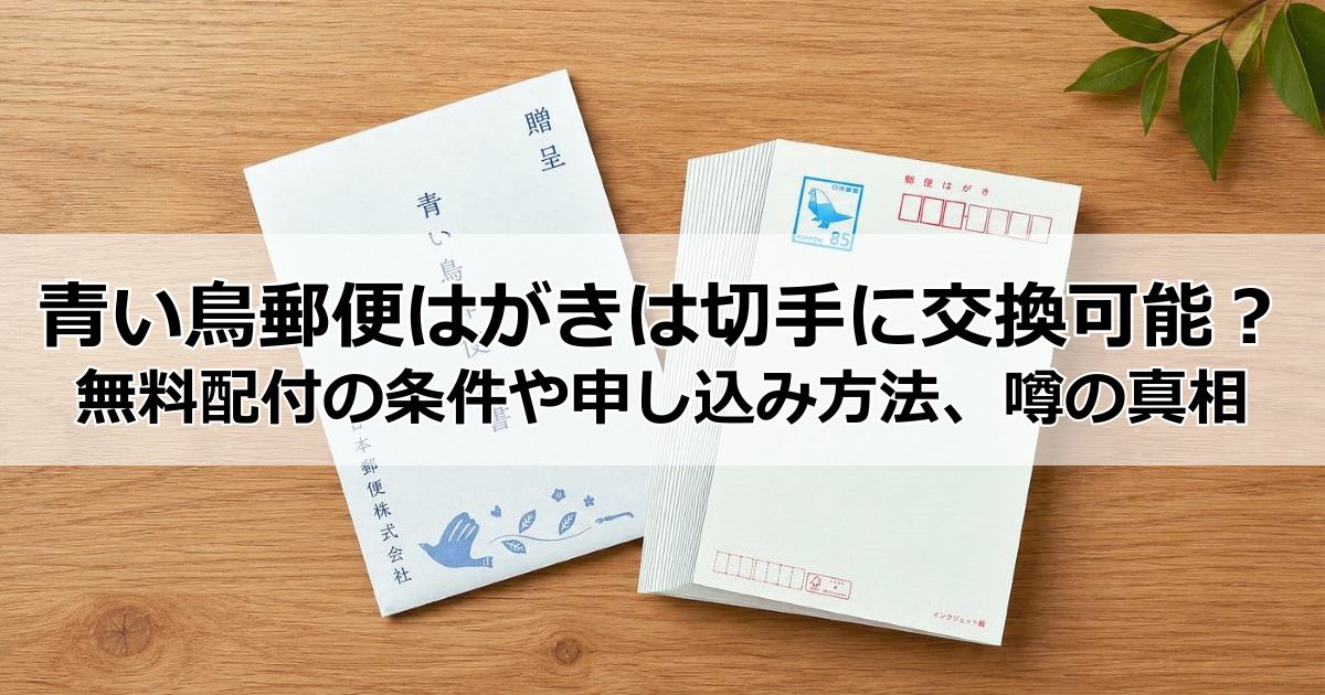 青い鳥郵便はがきとは？切手に交換できる？無料配付の対象・条件や申し込み方法、噂の真相と活用法