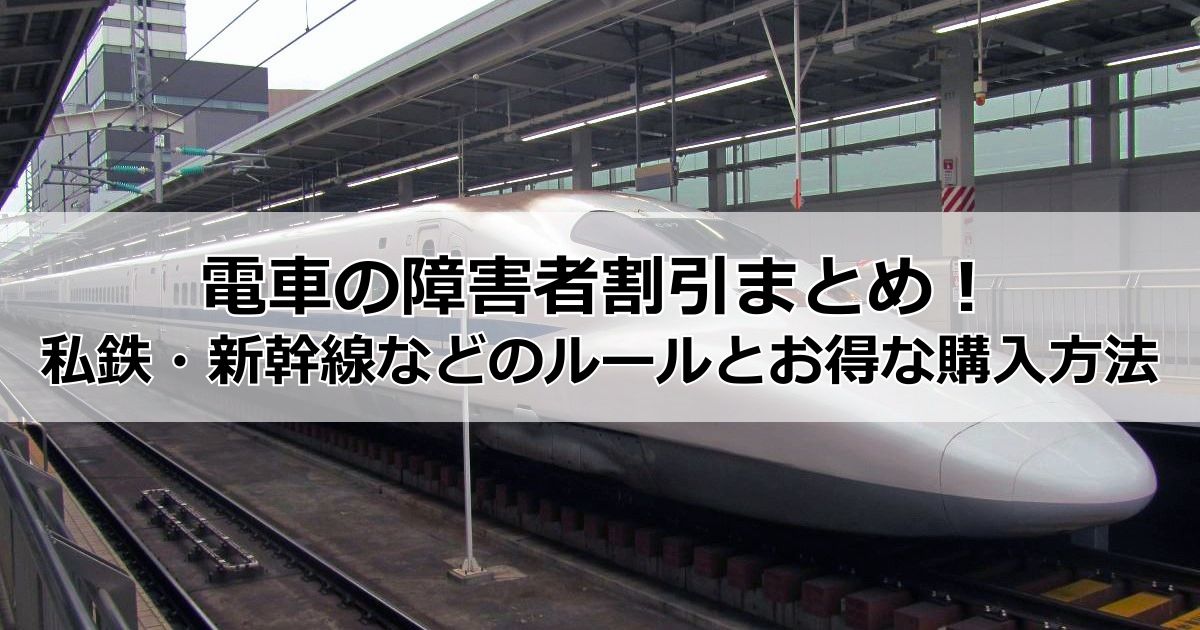 電車の障害者割引まとめ!JRや私鉄・新幹線・地下鉄・路面電車のルールと損しない購入方法・注意点