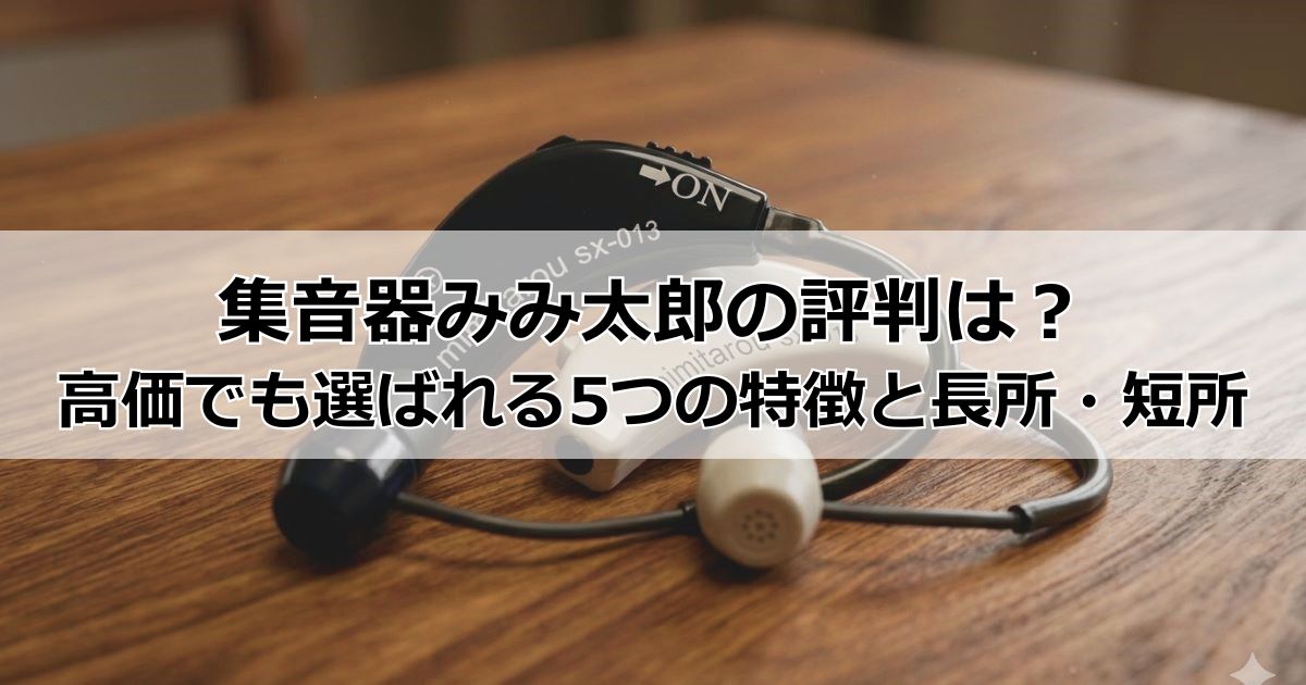 集音器みみ太郎の評判は？高価でも選ばれる5つの特徴と口コミからわかるメリット・デメリット