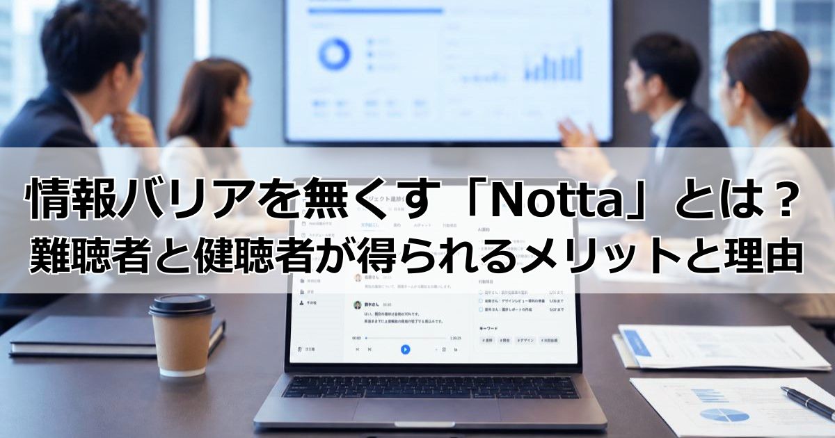 情報バリアを無くすAI自動文字起こしサービスツール「Notta」とは？難聴者と健聴者が得られるメリットと5つの理由